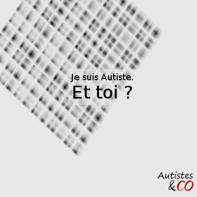 Je suis Autiste. Et toi ?